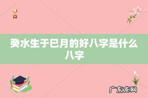 癸水生于巳月的好八字是什么八字