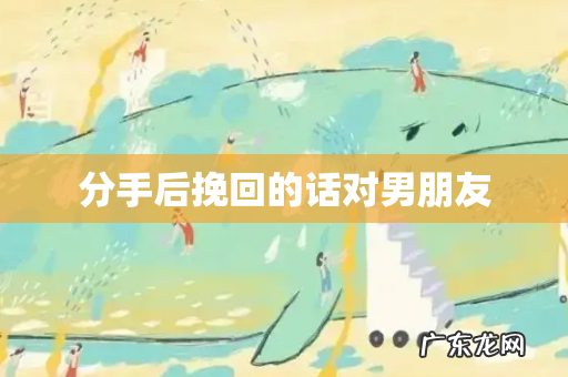 分手后挽回的话对男朋友
