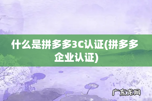 拼多多 企业认证 什么是拼多多3C认证