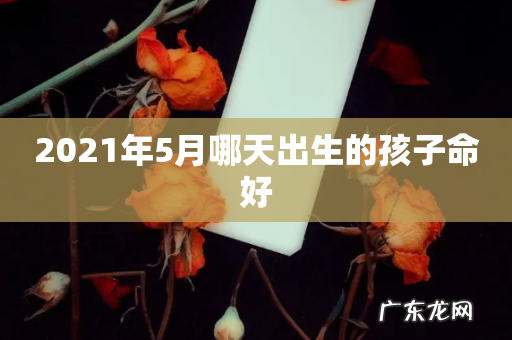 2021年5月哪天出生的孩子命好