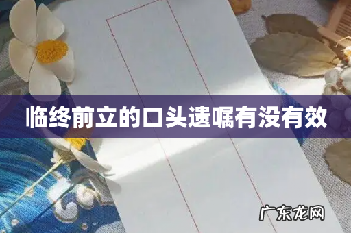 临终前立的口头遗嘱有没有效