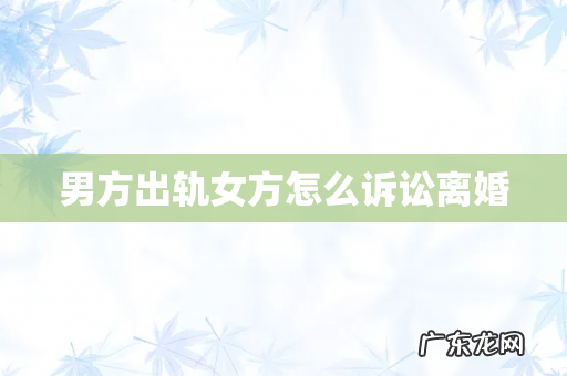 男方出轨女方怎么诉讼离婚