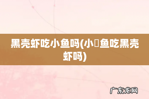 小鲃鱼吃黑壳虾吗 黑壳虾吃小鱼吗
