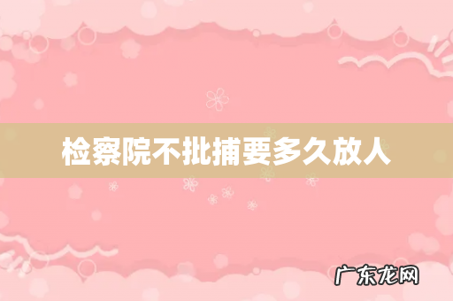 检察院不批捕要多久放人