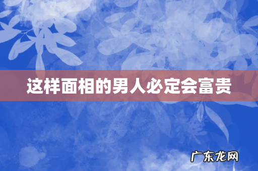 这样面相的男人必定会富贵