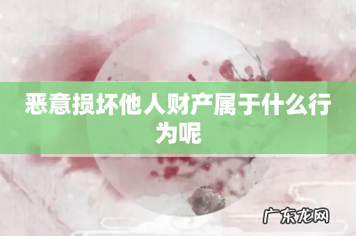 恶意损坏他人财产属于什么行为呢