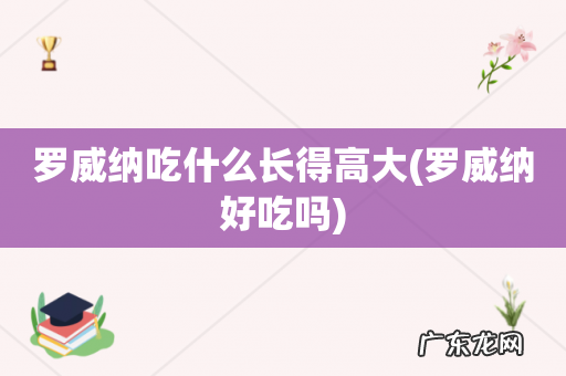 罗威纳好吃吗 罗威纳吃什么长得高大