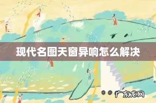 现代名图天窗异响怎么解决