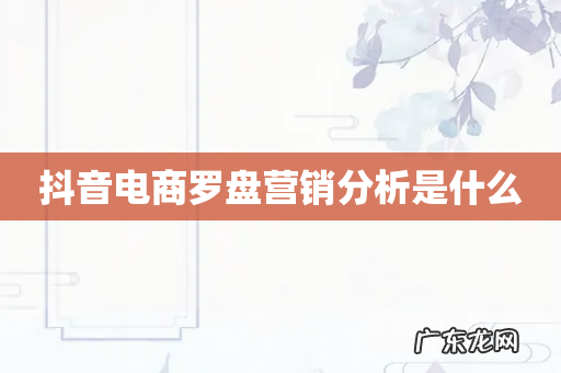 抖音电商罗盘营销分析是什么