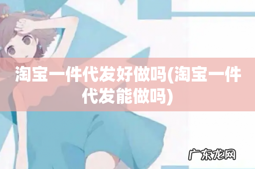淘宝一件代发能做吗 淘宝一件代发好做吗