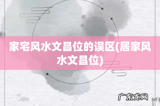居家风水文昌位 家宅风水文昌位的误区