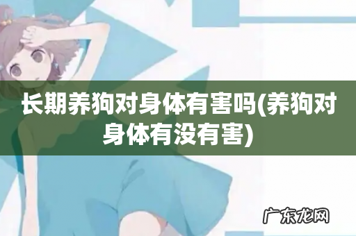 养狗对身体有没有害 长期养狗对身体有害吗