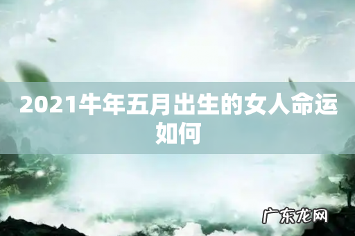 2021牛年五月出生的女人命运如何