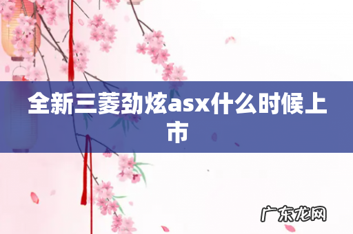 全新三菱劲炫asx什么时候上市