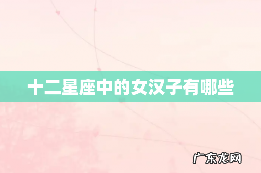 十二星座中的女汉子有哪些