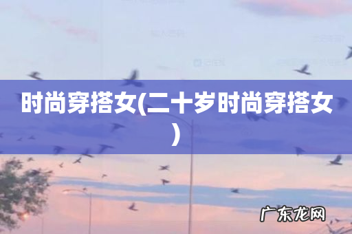 二十岁时尚穿搭女 时尚穿搭女