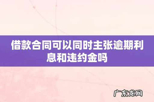 借款合同可以同时主张逾期利息和违约金吗