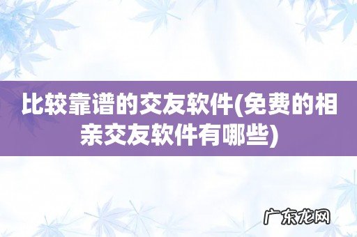 免费的相亲交友软件有哪些 比较靠谱的交友软件
