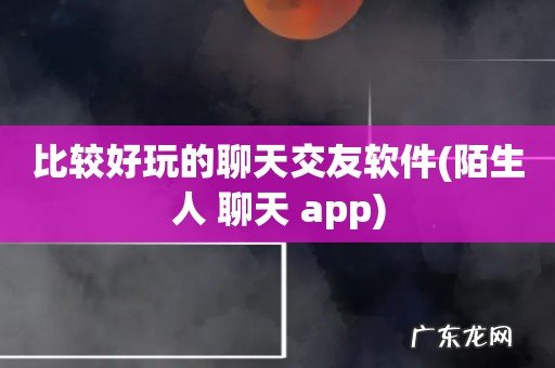 陌生人 聊天 app 比较好玩的聊天交友软件