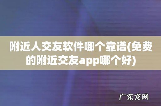 免费的附近交友app哪个好 附近人交友软件哪个靠谱