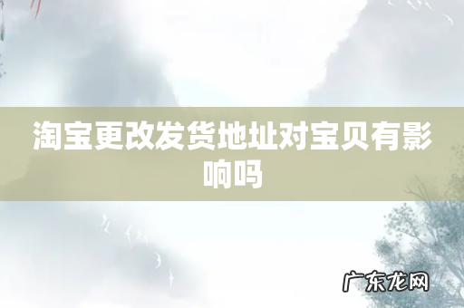 淘宝更改发货地址对宝贝有影响吗