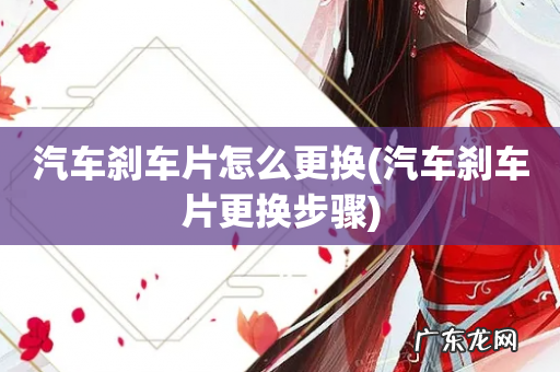 汽车刹车片更换步骤 汽车刹车片怎么更换