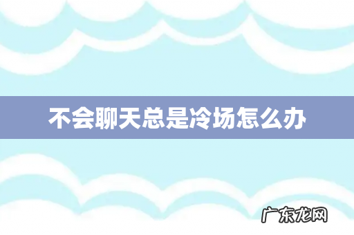 不会聊天总是冷场怎么办