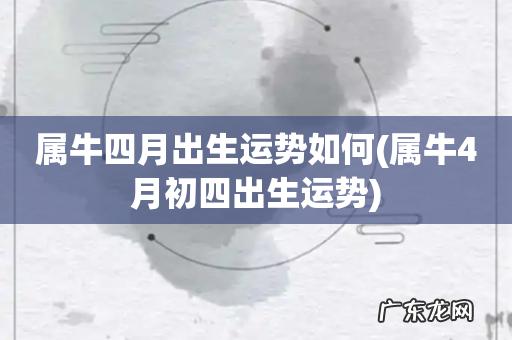 属牛4月初四出生运势 属牛四月出生运势如何