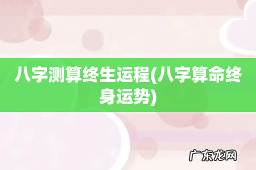 八字算命终身运势 八字测算终生运程