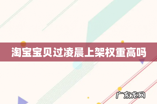 淘宝宝贝过凌晨上架权重高吗