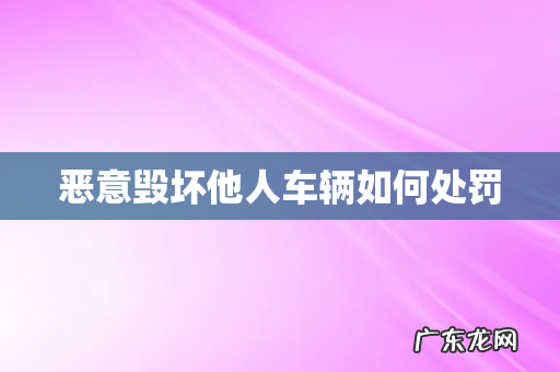 恶意毁坏他人车辆如何处罚