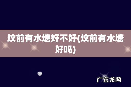 坟前有水塘好吗 坟前有水塘好不好