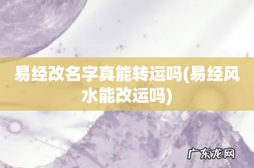 易经风水能改运吗 易经改名字真能转运吗