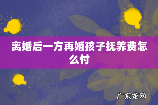 离婚后一方再婚孩子抚养费怎么付