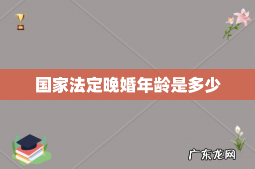 国家法定晚婚年龄是多少