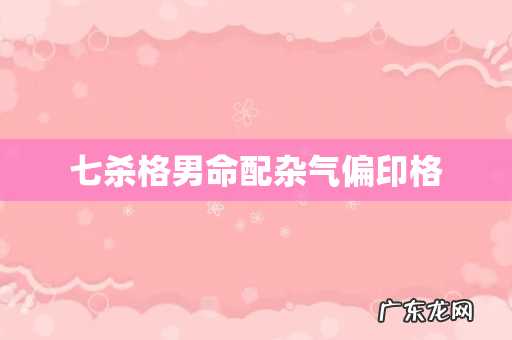 七杀格男命配杂气偏印格