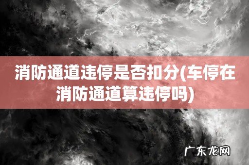 车停在消防通道算违停吗 消防通道违停是否扣分