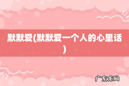 默默爱一个人的心里话 默默爱