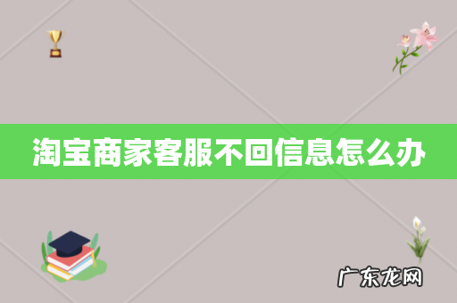 淘宝商家客服不回信息怎么办