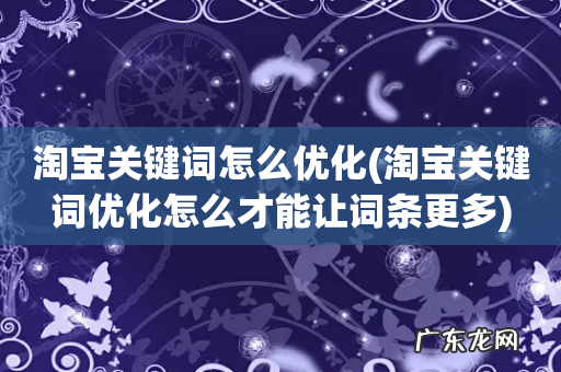 淘宝关键词优化怎么才能让词条更多 淘宝关键词怎么优化