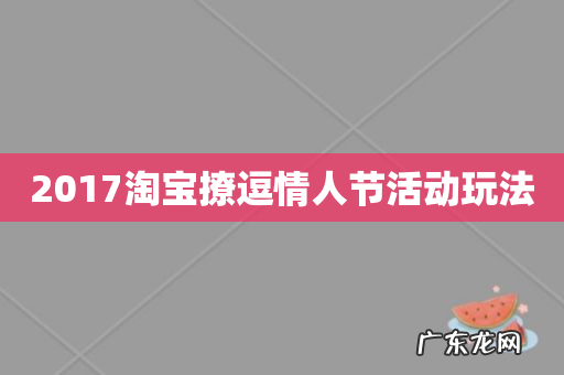 2017淘宝撩逗情人节活动玩法