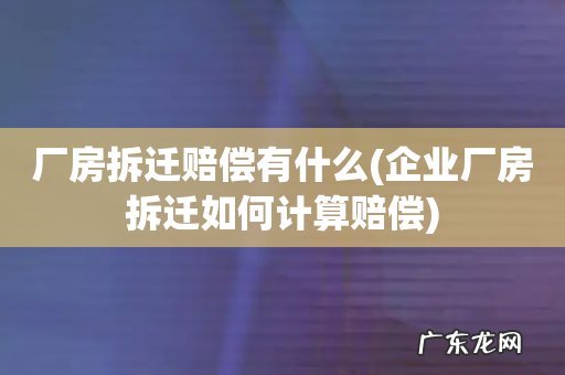 企业厂房拆迁如何计算赔偿 厂房拆迁赔偿有什么