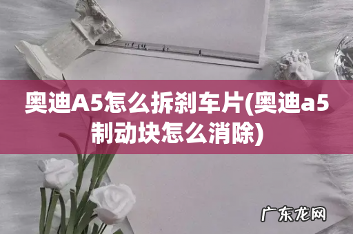 奥迪a5制动块怎么消除 奥迪A5怎么拆刹车片