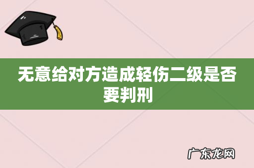 无意给对方造成轻伤二级是否要判刑