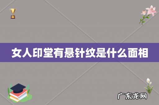 女人印堂有悬针纹是什么面相