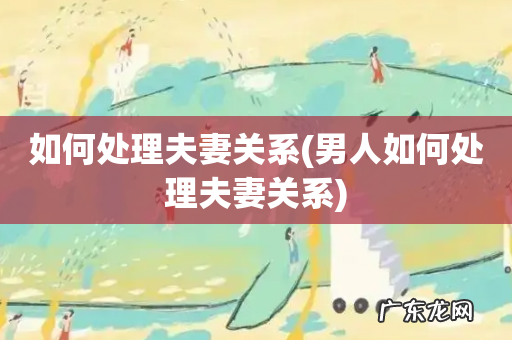 男人如何处理夫妻关系 如何处理夫妻关系