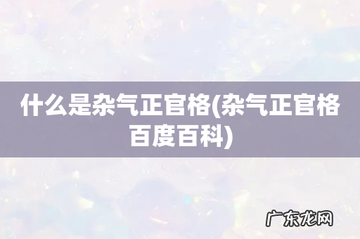 杂气正官格百度百科 什么是杂气正官格
