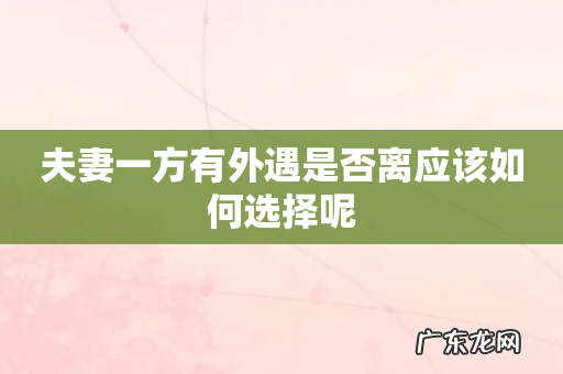 夫妻一方有外遇是否离应该如何选择呢