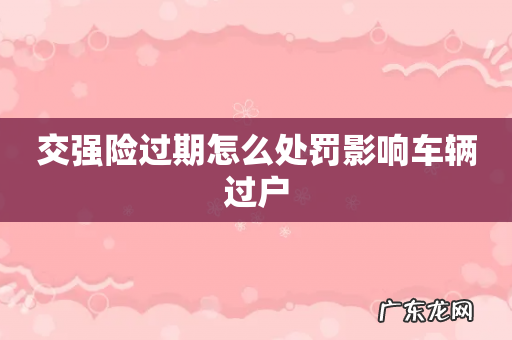 交强险过期怎么处罚影响车辆过户