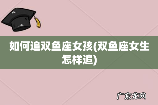 双鱼座女生怎样追 如何追双鱼座女孩